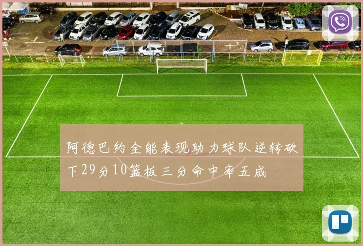 阿德巴约全能表现助力球队逆转砍下29分10篮板三分命中率五成