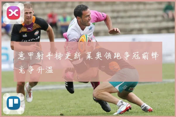 意甲射手榜更新 莱奥领跑争冠前锋竞争升温