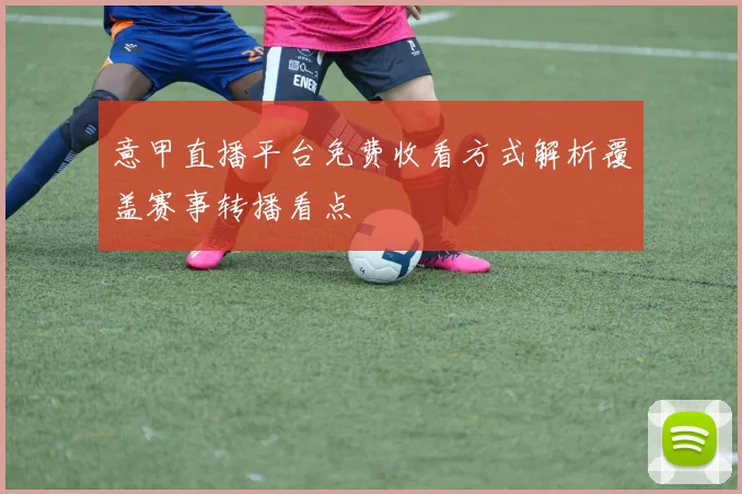 意甲直播平台免费收看方式解析覆盖赛事转播看点