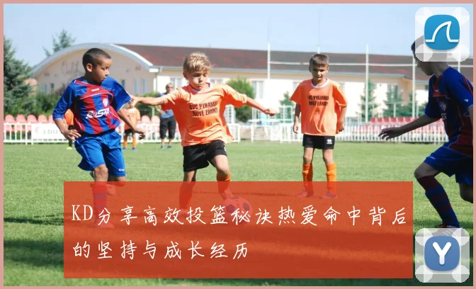 KD分享高效投篮秘诀热爱命中背后的坚持与成长经历