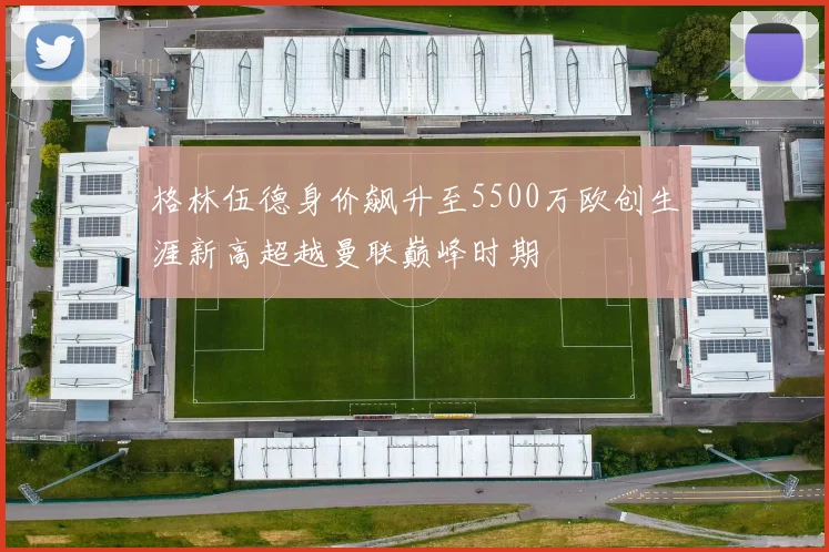 格林伍德身价飙升至5500万欧创生涯新高超越曼联巅峰时期