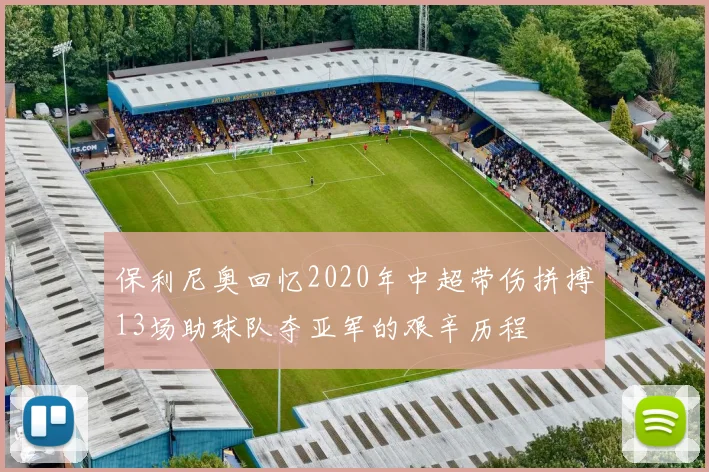 保利尼奥回忆2020年中超带伤拼搏13场助球队夺亚军的艰辛历程