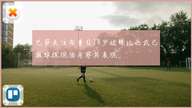 巴萨关注布鲁日18岁边锋比西武已派球探现场考察其表现