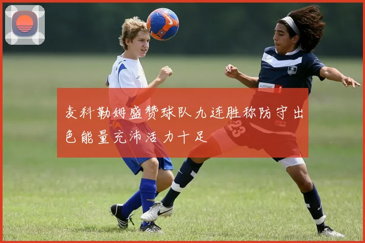 麦科勒姆盛赞球队九连胜称防守出色能量充沛活力十足