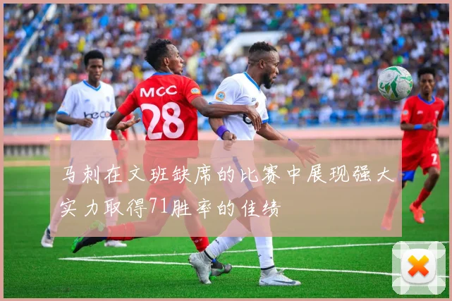 马刺在文班缺席的比赛中展现强大实力取得71胜率的佳绩