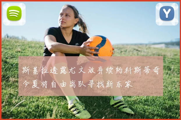 斯基拉透露尤文放弃续约科斯蒂奇今夏将自由离队寻找新东家